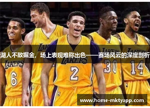 湖人不敌掘金，场上表现难称出色——赛场风云的深度剖析